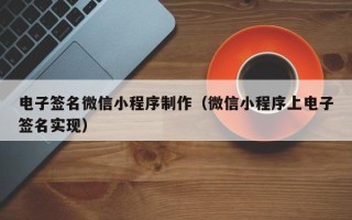 黄冈电子签名微信小程序制作（微信小程序上电子签名实现）