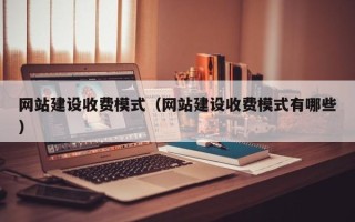 黄冈网站建设收费模式（网站建设收费模式有哪些）