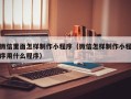 黄冈微信里面怎样制作小程序（微信怎样制作小程序用什么程序）