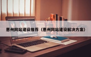 黄冈惠州网站建设推荐（惠州网站建设解决方案）