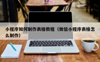 黄冈小程序如何制作表格教程（微信小程序表格怎么制作）