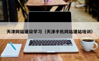 黄冈天津网站建设学习（天津手机网站建站培训）