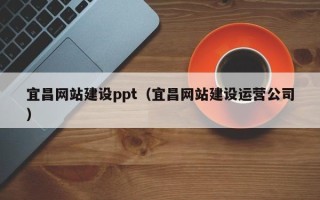 黄冈宜昌网站建设ppt（宜昌网站建设运营公司）
