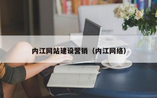 黄冈内江网站建设营销（内江网络）
