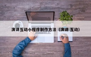 黄冈演讲互动小程序制作方法（演讲 互动）