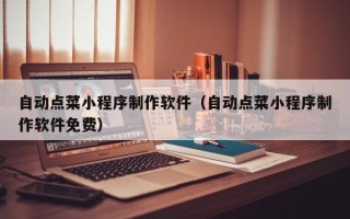 黄冈自动点菜小程序制作软件（自动点菜小程序制作软件免费）